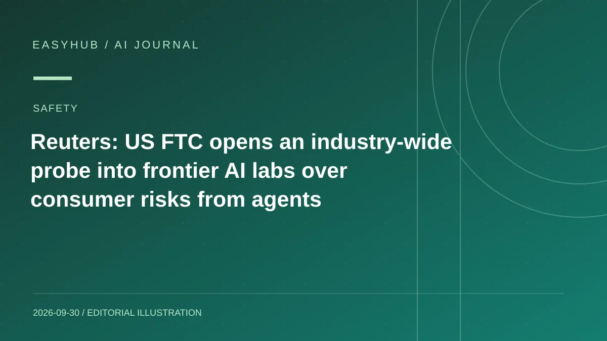 资讯编辑示意图:Reuters:美国 FTC 启动前沿 AI 实验室行业调查,聚焦智能体对消费者的潜在风险