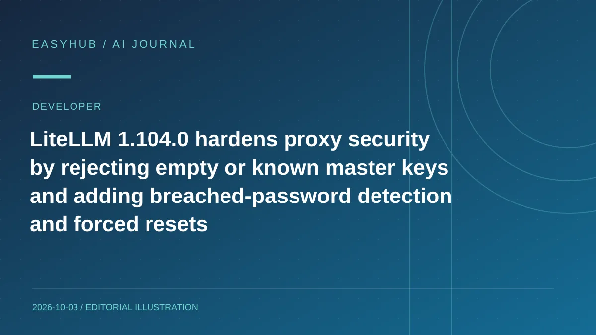 资讯编辑示意图:LiteLLM 1.104.0 强化代理网关安全:拒绝空/公开 master key,加入泄露密码检测与强制重置