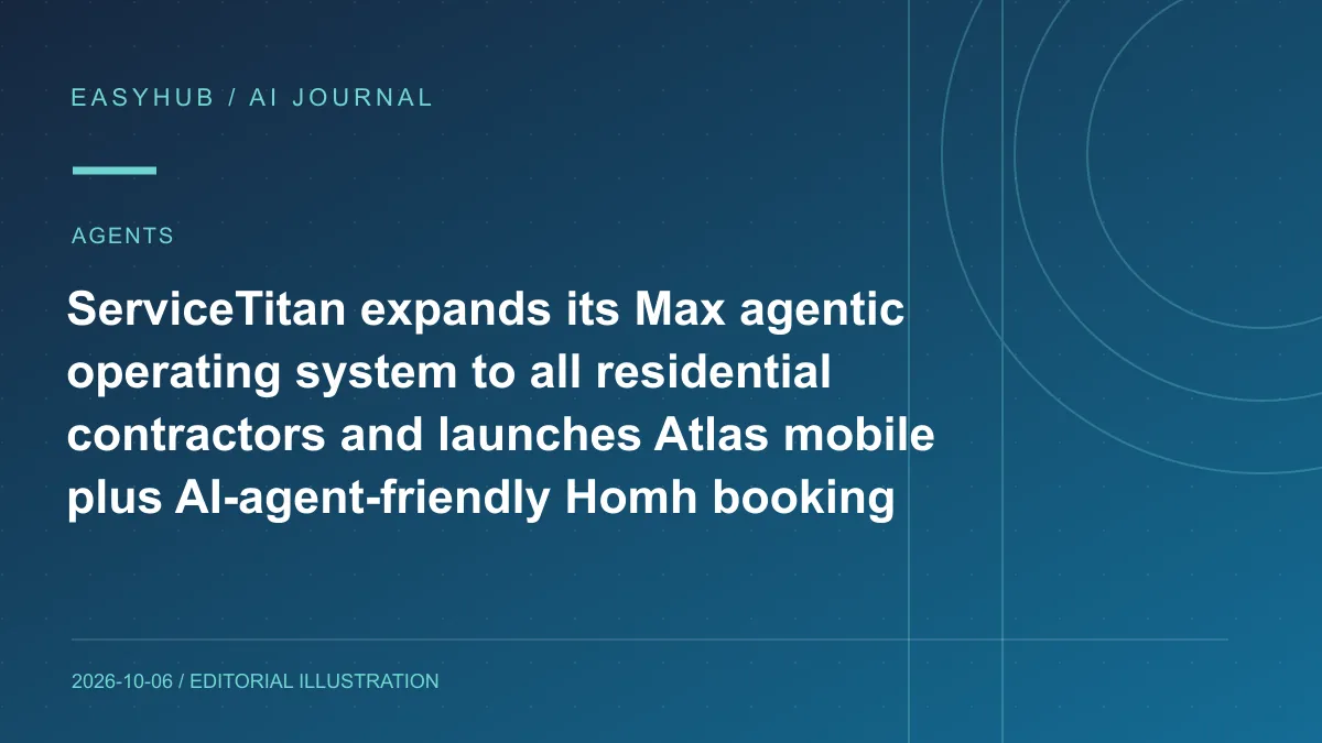 Editorial illustration: ServiceTitan expands its Max agentic operating system to all residential contractors and launches Atlas mobile plus AI-agent-friendly Homh booking