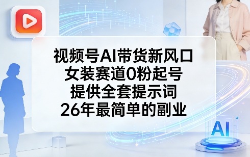 视频号AI带货新风口，女装赛道0粉起号，提供全套提示词，26年最简单的副业-易网创