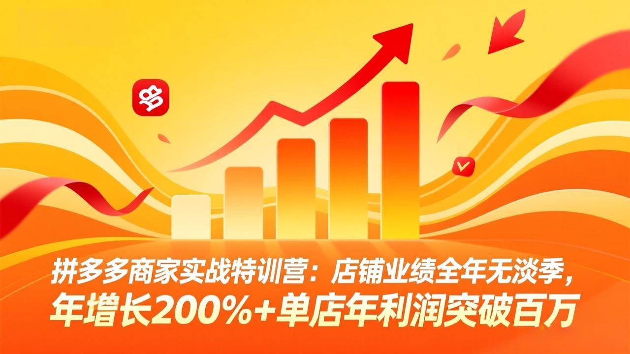 （17717期）拼多多商家实战特训营：店铺业绩全年无淡季，年增长200%+单店年利润突破百万(26年3月更新)-易网创