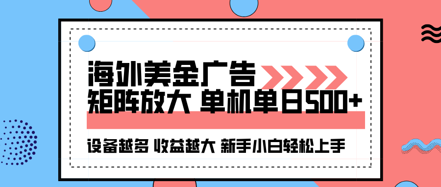 海外美金广告全自动挂机，单机单日500+可矩阵放大设备越多收益越大，新手小白轻松上手-易网创