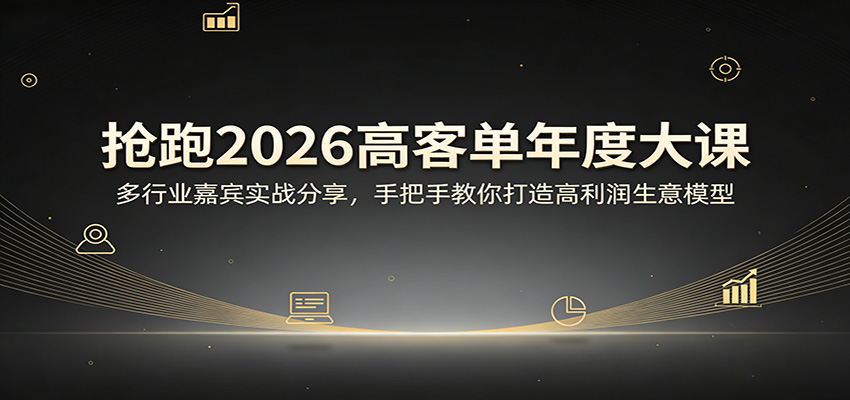 抢跑2026高客单年度大课：多行业嘉宾实战分享，手把手教你打造高利润生意模型-易网创