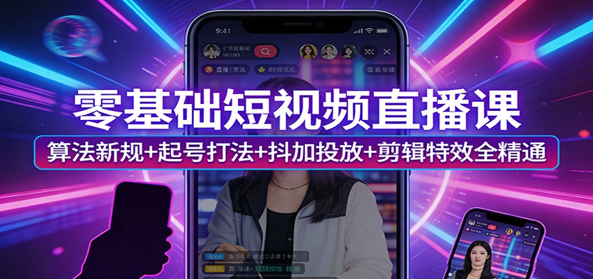 零基础短视频直播课:算法新规+起号打法+抖加投放+剪辑特效全精通-易网创