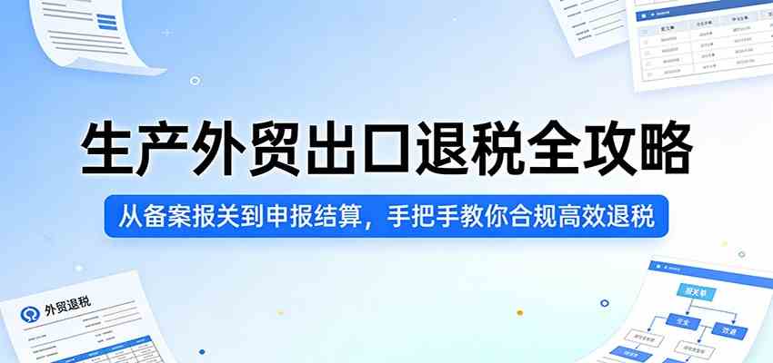 生产外贸出口退税全攻略：从备案报关到申报结算，手把手教你合规高效退税-易网创