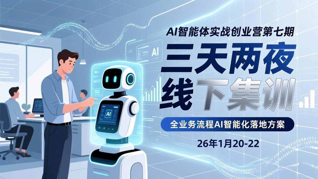 （17489期）AI智能体实战创业营第七期，三天两夜线下集训，企业全业务流程AI智能化落地方案(26年1月20-22)-易网创