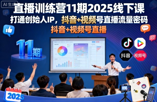 直播训练营11期2025线下课，打通创始人IP，抖音+视频号直播流量密码，教你做出高流量高变现的直播间-易网创