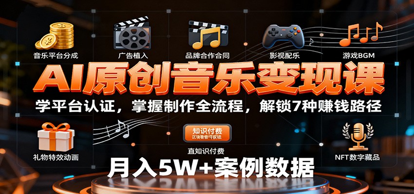 AI原创音乐变现课：学平台认证，掌握制作全流程，解锁7种赚钱路径-易网创