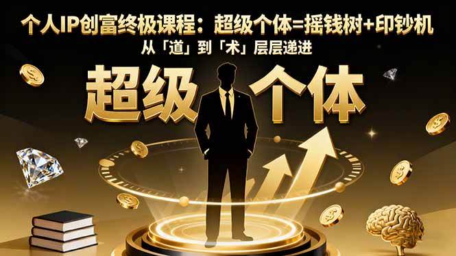 （16365期）个人IP创富终极课程：超级个体=摇钱树+印钞机，从「道」到「术」层层递进-易网创