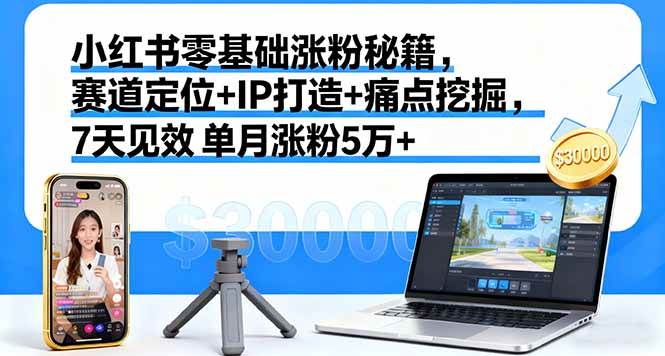 （16158期）小红书零基础涨粉秘籍，赛道定位+IP打造+痛点挖掘，7天见效 单月涨粉5万+-易网创