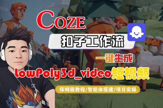 Coze扣子智能体工作流一键生成“LowPoly3d_video“短视频，全流程保姆级教学-易网创