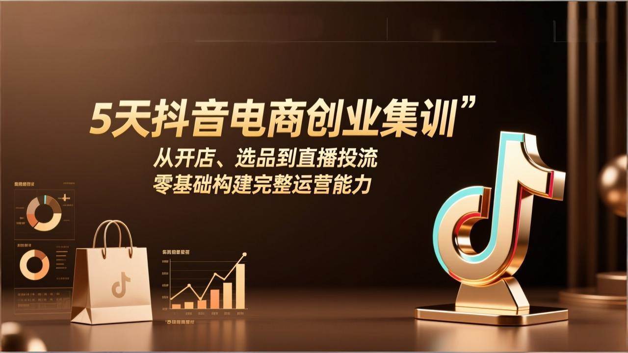 （17544期）5天抖音电商创业集训：从开店、选品到直播投流，零基础构建完整运营能力-易网创
