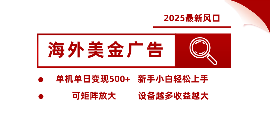 2025最新风口 海外美金广告单机单日变现500+ 可矩阵放大 新手小白轻松上手-易网创