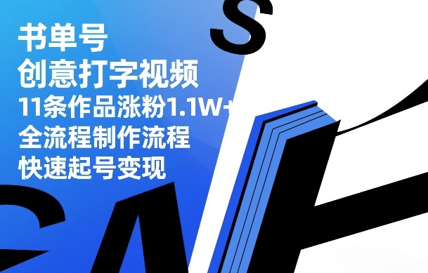 书单号创意打字视频，11条作品涨粉1.1W+，全流程制作流程，快速起号变现-易网创
