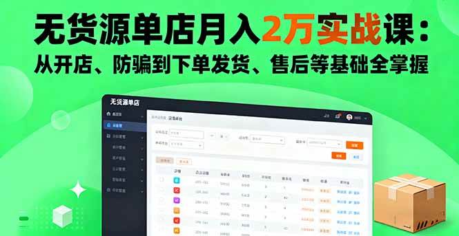 （16214期）无货源单店月入2万实战课：从开店、防骗到下单发货、售后等基础全掌握-易网创