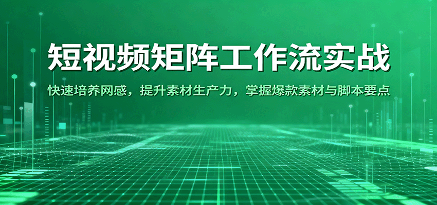 短视频矩阵工作流实战：快速培养网感，提升素材生产力，掌握爆款素材与脚本要点-易网创