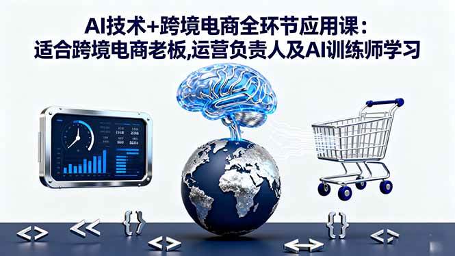 （16300期）AI技术+跨境电商全环节应用课:适合跨境电商老板,运营负责人及AI训练师学习-易网创