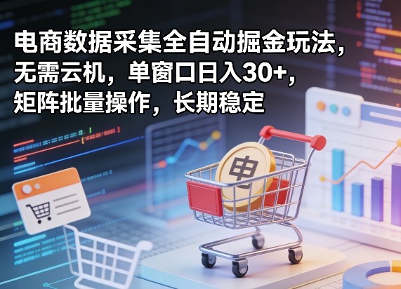 独家电商数据采集全自动掘金玩法，无需云机，单窗口日入30+，矩阵批量操作，长期稳定【揭秘】-易网创