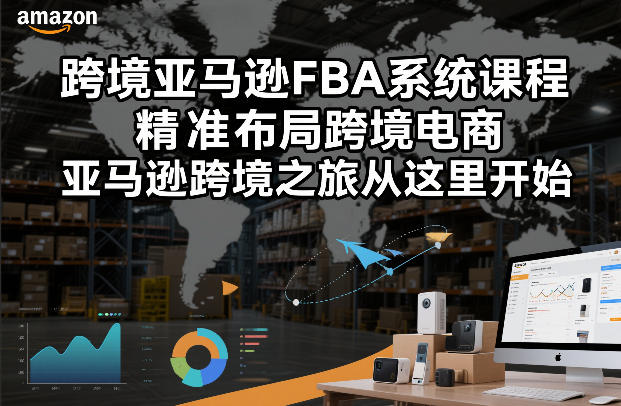跨境亚马逊FBA系统课程,精准布局跨境电商,亚马逊跨境之旅从这里开始(更新) 跨境亚马逊FBA系统课程,精准布局跨境电商,亚马逊跨境之旅从这里开始(更新)