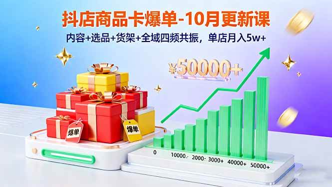 （16318期）抖店商品卡爆单-10月新课：内容+选品+货架+全域四频共振，单店月入5w+-易网创