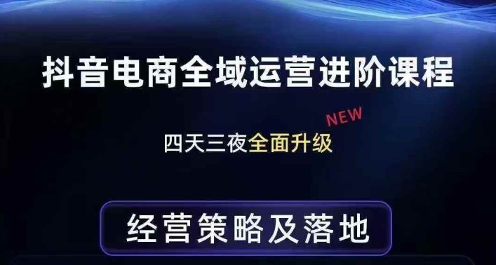 抖音电商全域运营进阶课程，经营策略及落地，全链路拆解直击底层逻辑-易网创