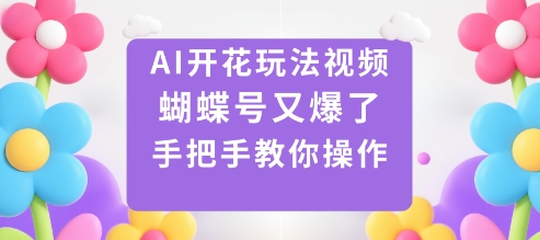 AI开花玩法视频，蝴蝶号又爆了，手把手教你操作-易网创