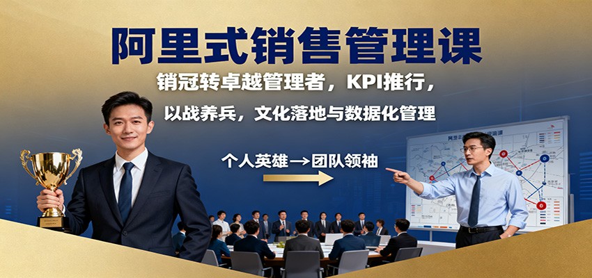 阿里式销售管理课：销冠转卓越管理者，KPI 推行，以战养兵，文化落地与数据化管理-易网创