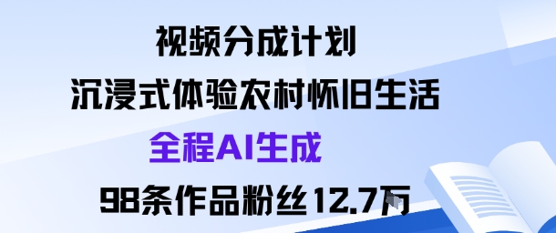 视频分成计划：沉浸式体验农村怀旧生活全程AI生成98条作品粉丝12.7W-易网创