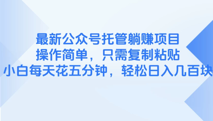 最新公众号托管躺赚项目，操作简单，只需复制粘贴，小白每天花五分钟，轻松日入几百块-易网创