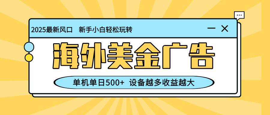 （16454期）最新蓝海项目，海外美金广告，单机单日500+，可矩阵放大，设备越多收益…-易网创