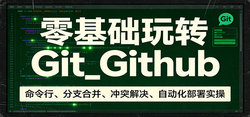 零基础玩转Git_Github：命令行、分支合并、冲突解决、自动化部署实操-易网创