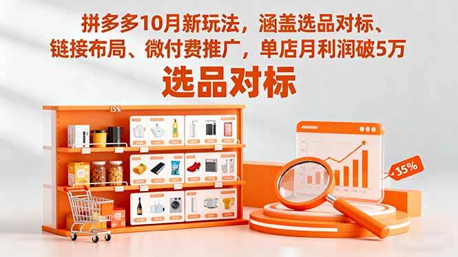 （16364期）拼多多10月新玩法，涵盖选品对标、链接布局、微付费推广，单店月利润破5万-易网创