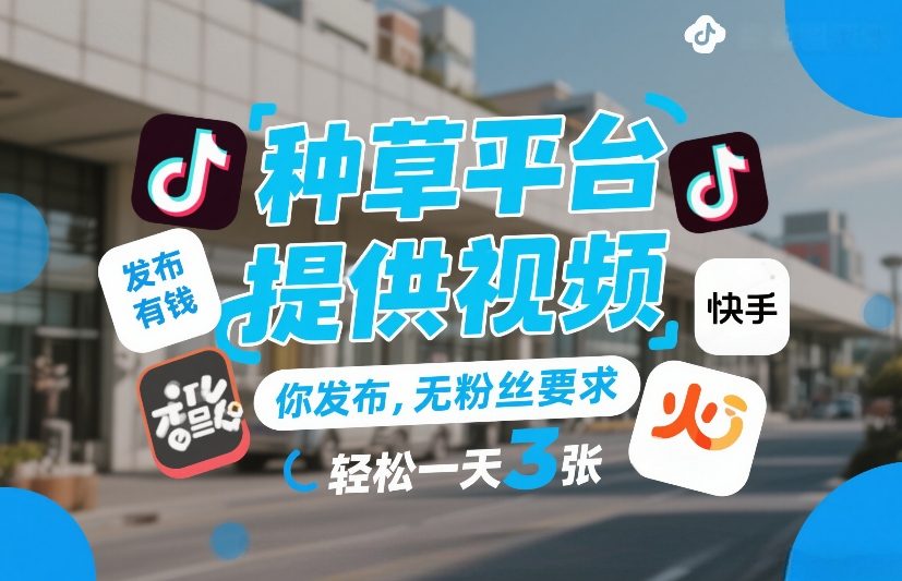 种草平台提供视频，你发布，无粉丝要求，发布就有钱，轻松一天3张+【揭秘】-易网创