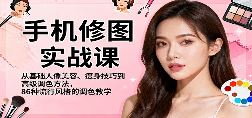 手机修图实战课，从基础人像美容、瘦身技巧到高级调色方法，86种流行风格的调色教学-易网创