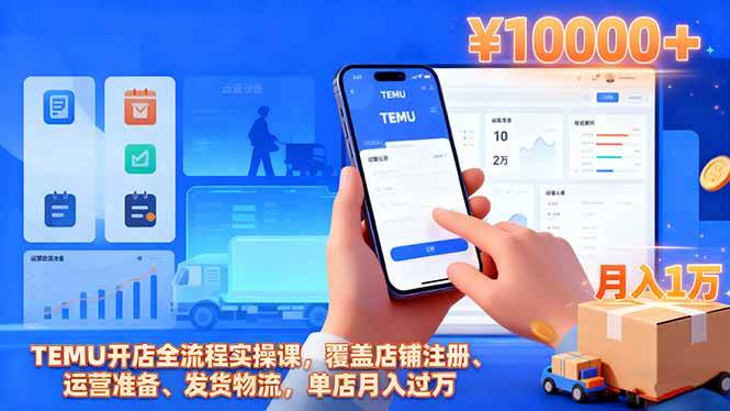 （16441期）TEMU开店全流程实操课，覆盖店铺注册、运营准备、发货物流，单店月入过万-易网创