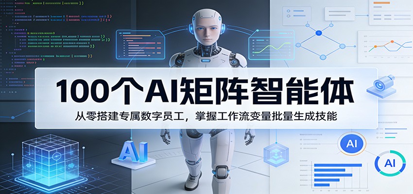 100个AI矩阵智能体，从零搭建专属数字员工，掌握工作流变量批量生成技能-易网创