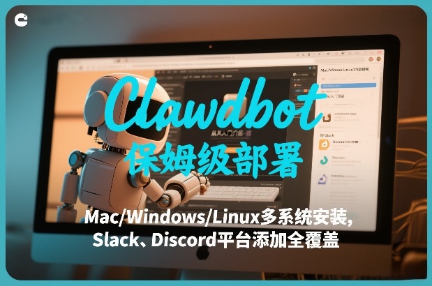 Clawdbot保姆级部署，从入门介绍、Mac/Windows/Linux多系统安装，到Slack、Discord平台添加全覆盖-易网创