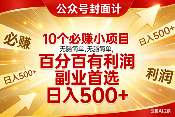 （17648期）10个必赚小项目，无脑简单，百分百有利润，副业首选，日入500+-易网创