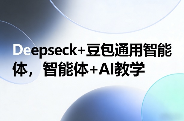 Deepseck+豆包通用智能体，智能体+AI教学-易网创