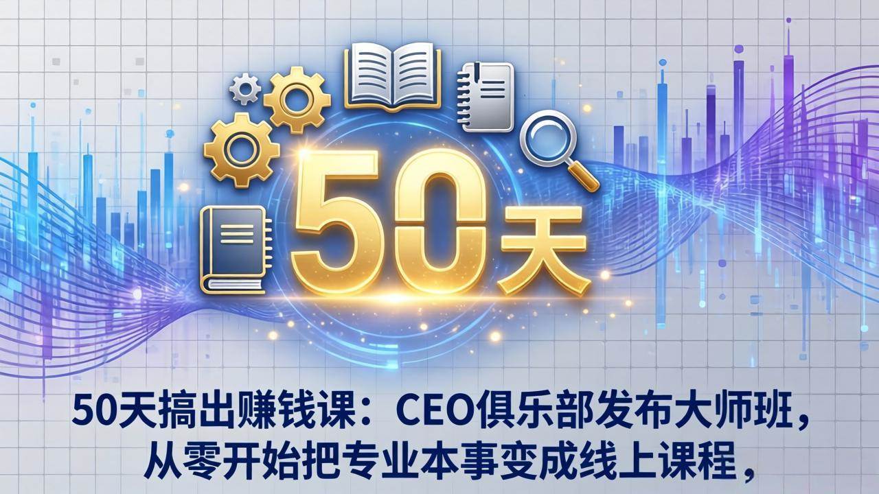 (17712期)50天搞出赚钱课:CEO俱乐部发布大师班,从零开始把专业本事变成线上课程 (17712期)50天搞出赚钱课:CEO俱乐部发布大师班,从零开始把专业本事变成线上课程