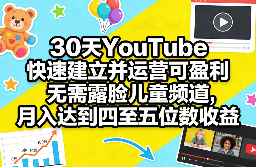 30天YouTube快速建立并运营可盈利无需露脸儿童频道，月入达到四至五位数收益-易网创