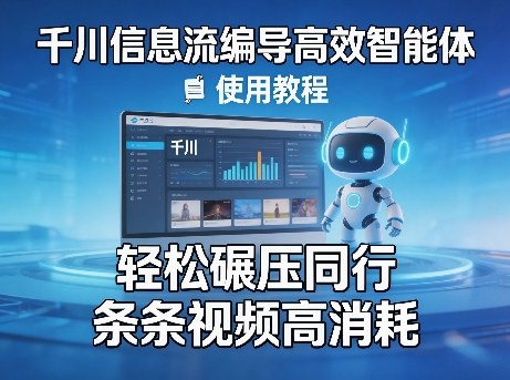 千川信息流编导高效智能体+使用教程，轻松碾压同行，实现条条视频高消耗-易网创