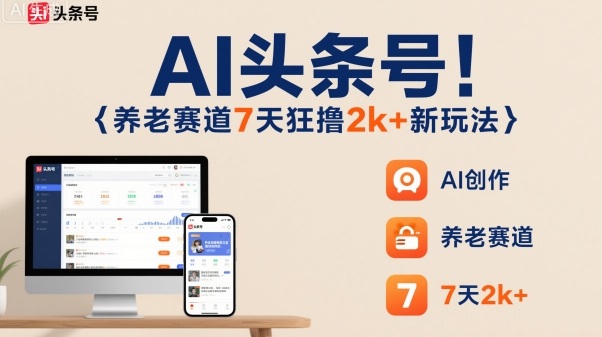 AI头条号，7天狂撸2k+，做养老赛道，新风口新玩法-易网创