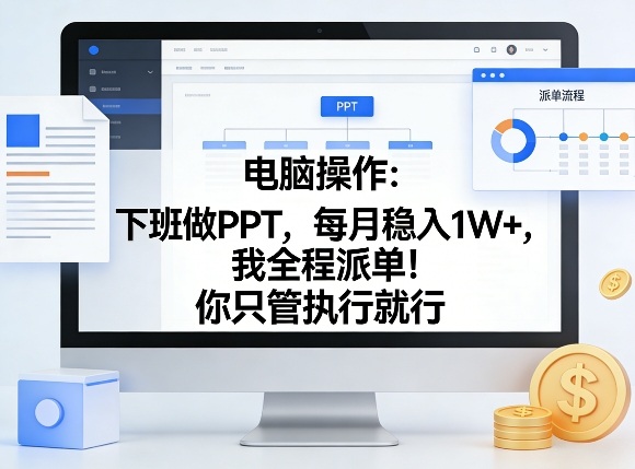 电脑操作：下班做PPT，每月稳入1W+，我全程派单！你只管执行就行【揭秘】-易网创