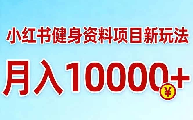 （17711期）小红书健身资料项目最新玩法，月入10000＋，收益潜力可以无限放大-易网创