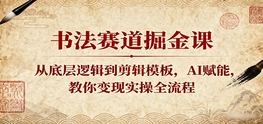 书法赛道掘金课：从底层逻辑到剪辑模板，AI赋能，教你变现实操全流程-易网创
