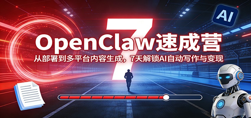 OpenClaw速成营：从部署到多平台内容生成，7天解锁AI自动写作与变现-易网创
