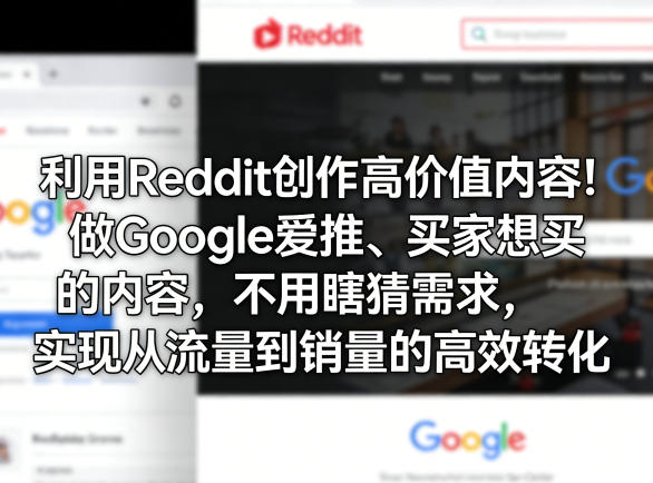 利用Reddit创作高价值内容！做Google爱推、买家想买的内容，不用瞎猜需求，实现从流量到销量的高效转化-易网创
