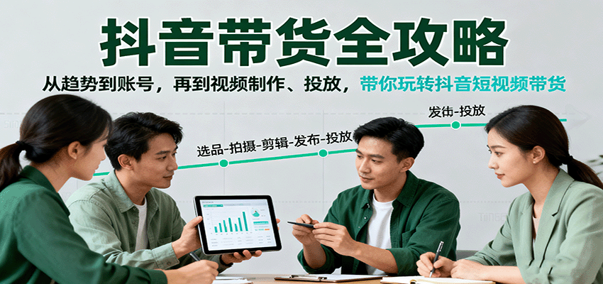 抖音带货全攻略：从趋势到账号，再到视频制作、投放，带你玩转抖音短视频带货-易网创