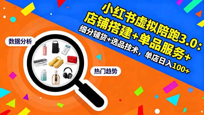 （16451期）小红书虚拟陪跑3.0：店铺搭建+单品服务+细分铺货+选品技术，单店日入100+-易网创